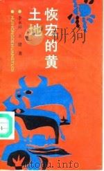 恢宏的黄土地 中华文明的礼赞与沉思 1991 PDF电子版封面 7538214062 李永田,王健著