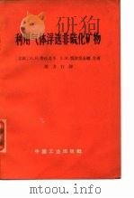 利用气体浮选非硫化矿物 1966 PDF电子版封面 (苏)И.Η.普拉克辛,(苏)Ε.Μ.察普雷金娜著;胡力行译