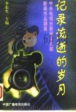 记录流逝的岁月 中央电视台新闻采访部新闻作品撷英 1996 PDF电子版封面 7504328987 李东生主编