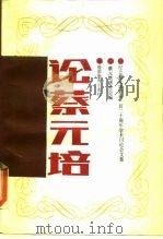 论蔡元培  纪念蔡元培诞辰一百二十周年学术讨论会文集（1989 PDF版）
