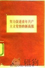 努力促进青年共产主义觉悟的新高涨 1960 PDF电子版封面 3009·150 中国青年出版社编辑