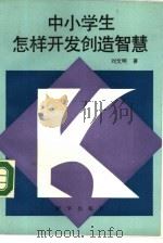 中小学生怎样开发创造智慧 1990 PDF电子版封面 7501108404 刘文明著