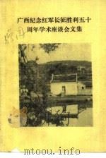 广西纪念红军长征胜利五十周年学术座谈会文集 1986 PDF电子版封面 广西区党委党史办,广西社会科学院等编印