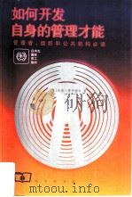 如何开发自身的管理才能 管理者、组织和公共机构必读 1998 PDF电子版封面 7100026199 (英)汤姆·博伊德尔(Tom Boydell)著;高湘泽等译