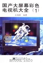 国产大屏幕彩色电视机大全  1（1998 PDF版）