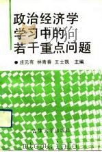 政治经济学学习中的若干重点问题 1991 PDF电子版封面 756010875X 庄元有等主编