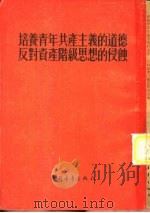 培养青年共产主义的道德反对资产阶级思想的侵蚀（1955 PDF版）