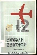 出国留学人员思想教育十二讲 1986 PDF电子版封面 7218·233 上海外国语学院出国培训部编