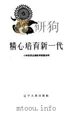 精心培育新一代 1963 PDF电子版封面 T7090·708 辽宁省教育厅普教处,共青团辽宁省委学少部编