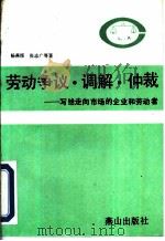 劳动争议、调解、仲裁 写给走向市场的企业和劳动者 1993 PDF电子版封面 754020608X 杨燕绥等编著