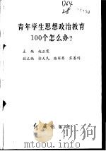 青年学生思想政治教育100个怎么办 1991 PDF电子版封面 7800681831 赵云霞主编