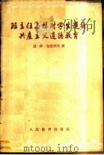 班主任怎样对学生进行共产主义道德教育 1956 PDF电子版封面 7012·203 (苏)包德列夫(Н.И.Болырев)著;张铭三译
