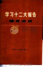 学习十二大报告辅导讲话 1982 PDF电子版封面 3118·223 四川省社会科学研究院编