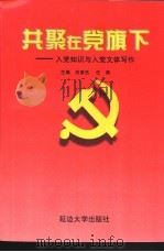 共聚在党旗下 入党知识与入党文体写作 1998 PDF电子版封面 7563410570 刘荣杰,任燕主编