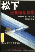 松下经营理念精华 松下幸之助选才、育才与用才文选 1988 PDF电子版封面 7800600467 (日)松下幸之助等著;阮明译;邱叶选编