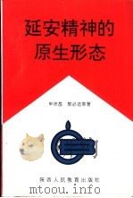 延安精神的原生形态 1993 PDF电子版封面 7541951455 申沛昌,郭必选等著