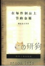 在每件制品上节约金属 斯大林汽车厂的经验 1957 PDF电子版封面 15033·612 (苏)福拉索夫(Власов)等著;张庆余等译