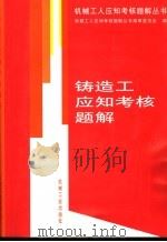 铸造工应知考核题解 1999 PDF电子版封面 7111038436 机械工人应知考核题解丛书编审委员会编