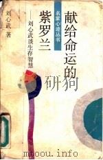 献给命运的紫罗兰 刘心武谈生存智慧 1992 PDF电子版封面 7208014442 刘心武著