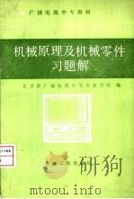 机械原理及机械零件习题解 1987 PDF电子版封面 15062·4576 北京市广播电视中等专业学校编
