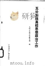 五论加强高校思想政治工作 1989 PDF电子版封面 7800353818 光明日报学校教育部编