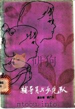 辅导员与少先队 1981 PDF电子版封面 7009·264 康文信,武广久著