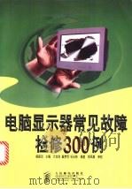 电脑显示器常见故障检修300例 1999 PDF电子版封面 7115075573 杨国治主编;兰宝良等编著