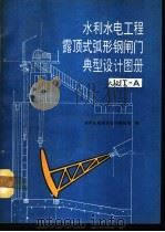 水利水电工程露顶式弧形钢闸门典型设计图册 JJA-A 1990 PDF电子版封面 7120011871 水利水电规划设计管理局编