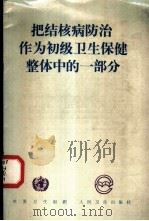 把结核病防治作为初级卫生保健整体中的一部分 1991 PDF电子版封面 7117016361 世界卫生组织编;沈如译