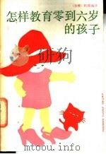 怎样教育零到六岁的孩子 1987 PDF电子版封面 7539500298 枳园编译