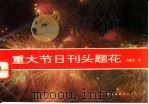 重大节日刊头·题花 1992 PDF电子版封面 7505915541 沈英东绘