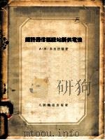 铁路通信枢纽站新供电法 1953 PDF电子版封面 (苏)菲里德曼(А.Б.Фельдман)撰;中央人民政府铁
