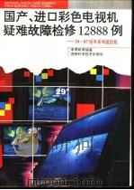 国产.进口彩色电视机疑难故障检修12888例 54-87厘米系列遥控机 1997 PDF电子版封面 7535721079 李勇帆等编著