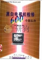 黑白电视机检修600个怎么办 1998 PDF电子版封面 7801322665 本书编写组编著