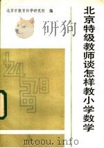 北京特级教师谈怎样教小学数学 1984 PDF电子版封面 7232·207 北京市教育科学研究所编