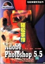 轻松掌握Adobe Photoshop 5.5 1999 PDF电子版封面 790062225X 张昀等编著