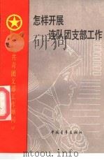 怎样开展连队团支部工作 1987 PDF电子版封面 7500600828 中国人民解放军总政治部组织部编