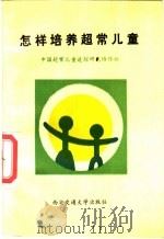 怎样培养超常儿童 1987 PDF电子版封面 7560500625 中国超常儿童追踪研究协作组编