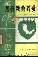 怎样栽桑养蚕 1982 PDF电子版封面 16217·027 黑龙江省供销社蚕业处编著