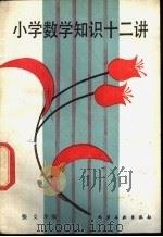 小学数学知识十二讲 1982 PDF电子版封面 7063·3447 张义华编