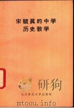 宋毓真的中学历史教学 1981 PDF电子版封面 7243·32 北京师范大学历史系教学法组编