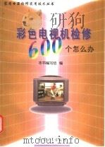 彩色电视机检修600个怎么办 1998 PDF电子版封面 7801322673 本书编写组编