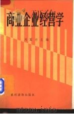 商业企业经营学 1987 PDF电子版封面 7504801143 刘国材主编;曹向民,张新国,严学军,范勇福编