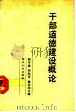 干部道德建设概论 1989 PDF电子版封面 7505803093 郝孚逸等主编