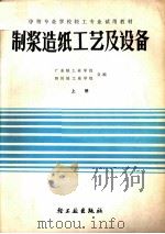 中等专业学校轻工专业试用教材  制浆造纸工艺及设备  上   1982  PDF电子版封面  15042·1663  广东轻工业学校；四川轻工业学校合编 