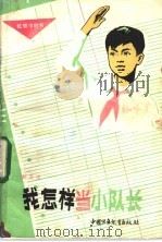 我怎样当小队长   1982  PDF电子版封面  R7056·70  刘元璋著 