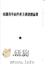 培养青年的共产主义道德品质 1955 PDF电子版封面 中国新民主主义青年团天津市委员会宣传部辑