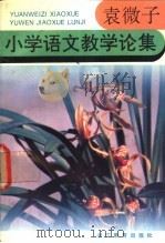 袁微子小学语文教学论集 1992 PDF电子版封面 7533808975 袁微子著;朱敬本,杨惠棠等编