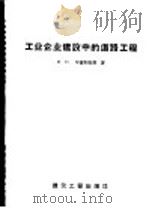 工业企业建设中的道路工程 1958 PDF电子版封面 15040·506 (苏)毕萨列维奇(И.Н.Писаревич)著;沈立中译