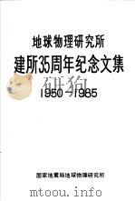 地球物理研究所建所三十五周年纪念文集  1950-1985（1985 PDF版）